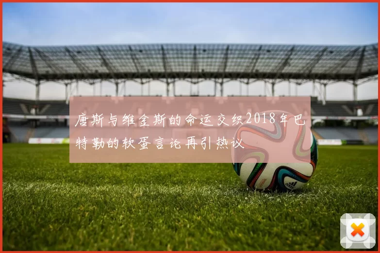 唐斯与维金斯的命运交织2018年巴特勒的软蛋言论再引热议